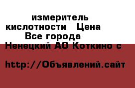 измеритель    кислотности › Цена ­ 380 - Все города  »    . Ненецкий АО,Коткино с.